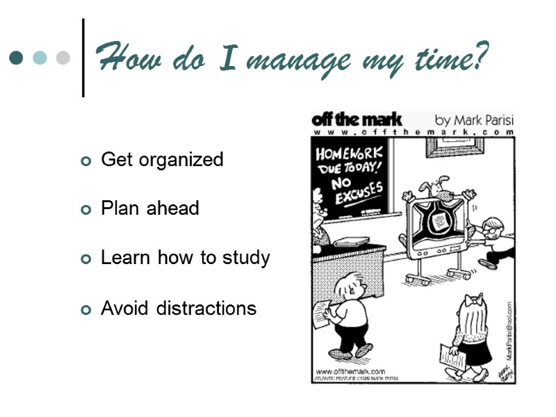 How do I manage my time? Get organized  Plan ahead  Learn how